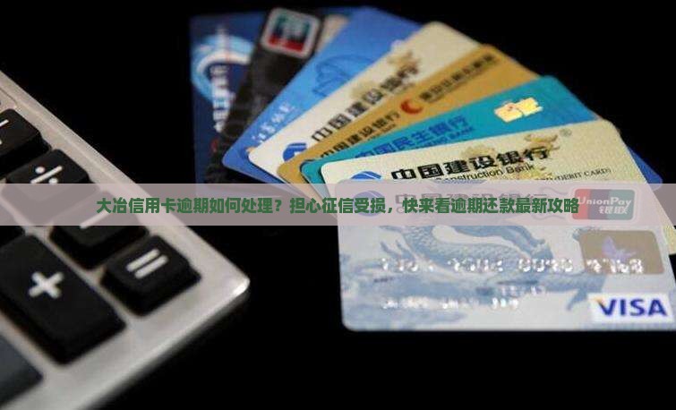 大冶信用卡逾期如何处理？担心征信受损，快来看逾期还款最新攻略