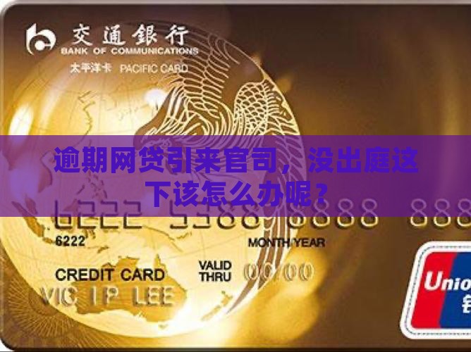 逾期网贷引来官司，没出庭这下该怎么办呢？