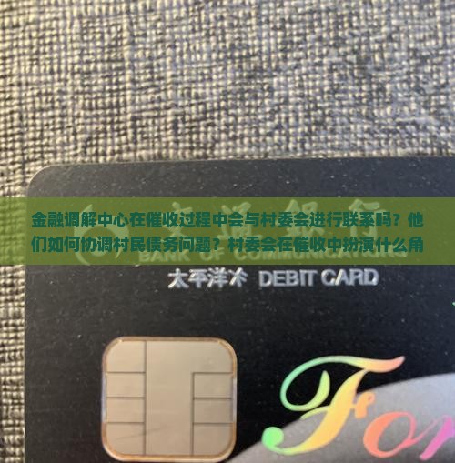 金融调解中心在催收过程中会与村委会进行联系吗？他们如何协调村民债务问题？村委会在催收中扮演什么角色？