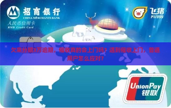 欠来分期3万逾期，催收真的会上门吗？遇到催收上门，普通用户怎么应对？