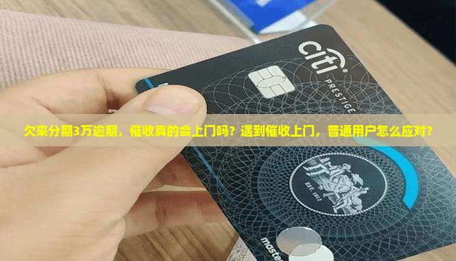 欠来分期3万逾期，催收真的会上门吗？遇到催收上门，普通用户怎么应对？