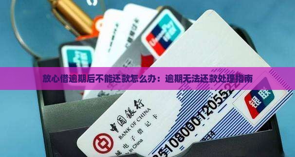 放心借逾期后不能还款怎么办：逾期无法还款处理指南