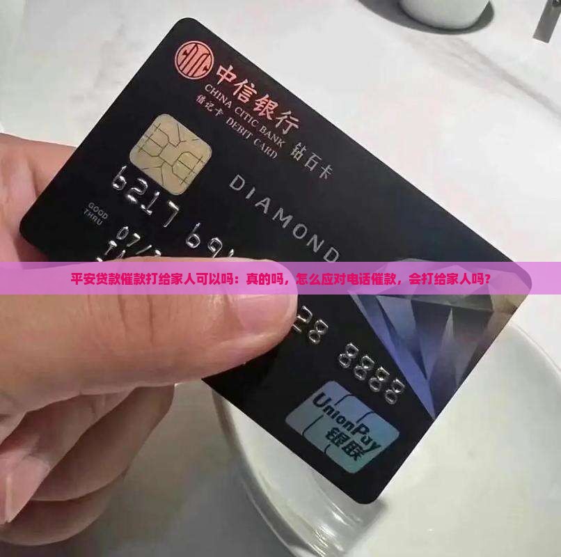 平安贷款催款打给家人可以吗：真的吗，怎么应对电话催款，会打给家人吗？