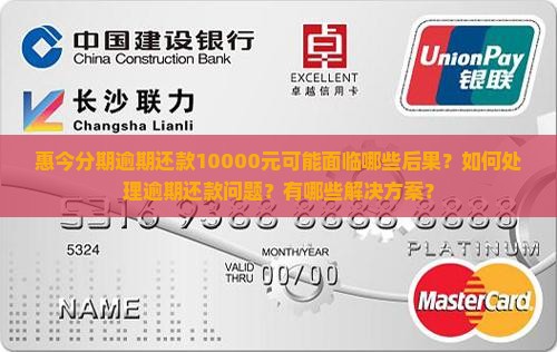 惠今分期逾期还款10000元可能面临哪些后果？如何处理逾期还款问题？有哪些解决方案？