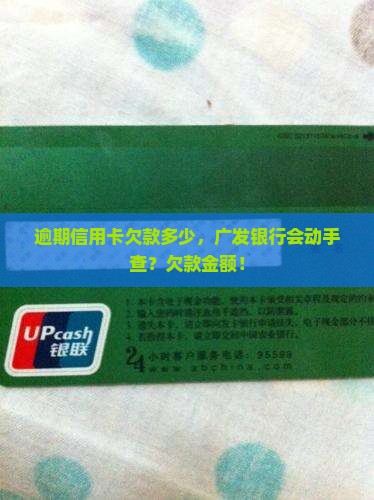 逾期信用卡欠款多少，广发银行会动手查？欠款金额！