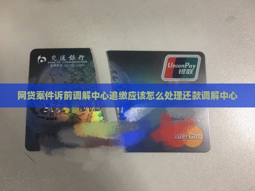 网贷案件诉前调解中心追缴应该怎么处理还款调解中心