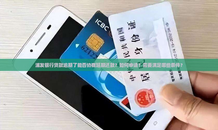 浦发银行贷款逾期了能否协商延期还款？如何申请？需要满足哪些条件？