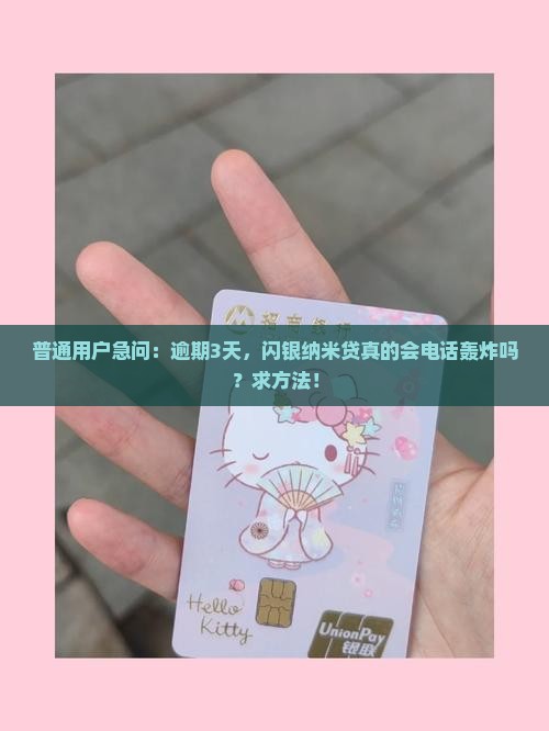 普通用户急问：逾期3天，闪银纳米贷真的会电话轰炸吗？求方法！