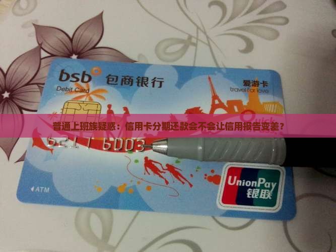 普通上班族疑惑：信用卡分期还款会不会让信用报告变差？