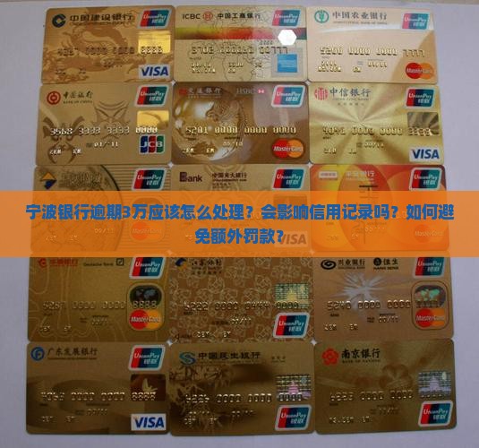 宁波银行逾期3万应该怎么处理？会影响信用记录吗？如何避免额外罚款？