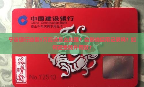 宁波银行逾期3万应该怎么处理？会影响信用记录吗？如何避免额外罚款？