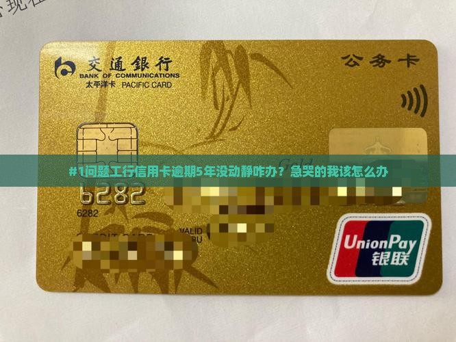 #1问题工行信用卡逾期5年没动静咋办？急哭的我该怎么办