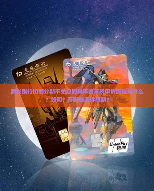 浦发银行协商分期不免息的具体要求及申请流程是什么？如何？有哪些条件限制？