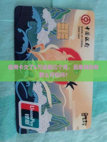 信用卡欠了6万逾期三个月，后果真的有那么可怕吗？