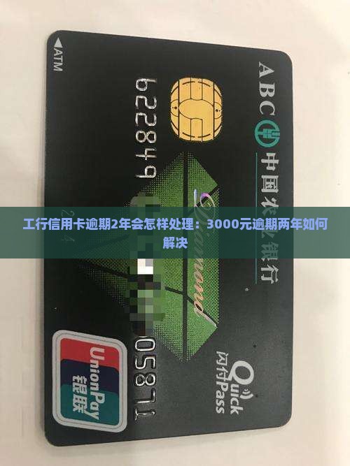 工行信用卡逾期2年会怎样处理：3000元逾期两年如何解决