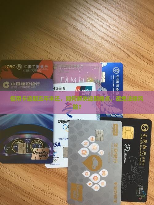 信用卡逾期五年未还，如何解决逾期痛点，避免法律风险？