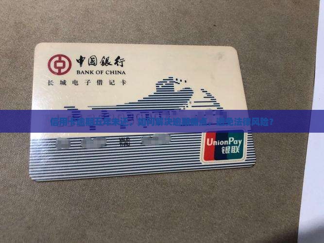 信用卡逾期五年未还，如何解决逾期痛点，避免法律风险？