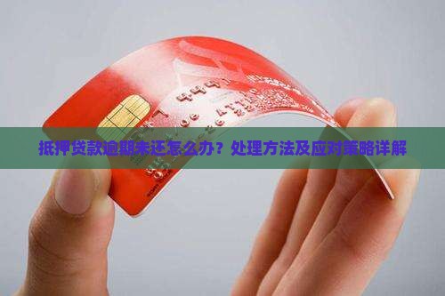 抵押贷款逾期未还怎么办？处理方法及应对策略详解