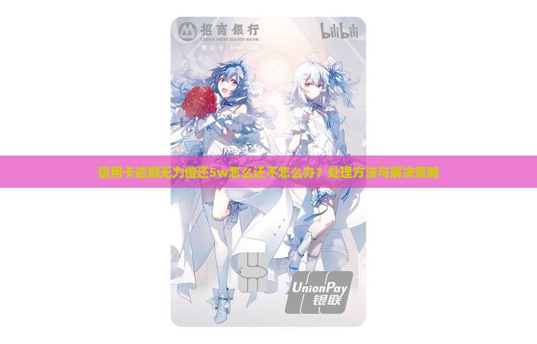 信用卡逾期无力偿还5w怎么还不怎么办？处理方法与解决策略