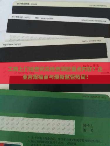 工商上门抽查究竟检查哪些重点内容？企业合规痛点与最新监管热词！