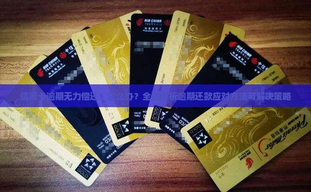 信用卡逾期无力偿还，怎么办？全面解析逾期还款应对方法与解决策略