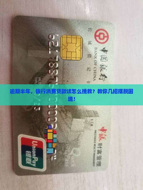 逾期半年，银行消费贷款该怎么挽救？教你几招摆脱困境！