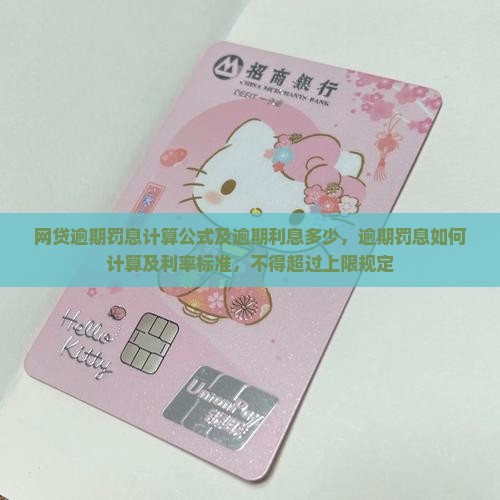 网贷逾期罚息计算公式及逾期利息多少，逾期罚息如何计算及利率标准，不得超过上限规定
