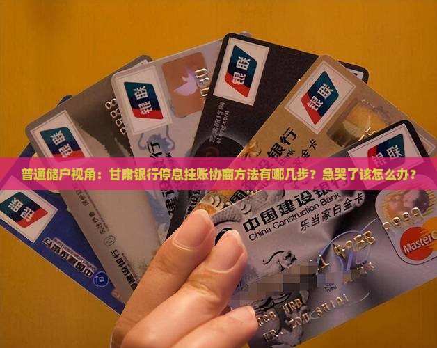 普通储户视角：甘肃银行停息挂账协商方法有哪几步？急哭了该怎么办？