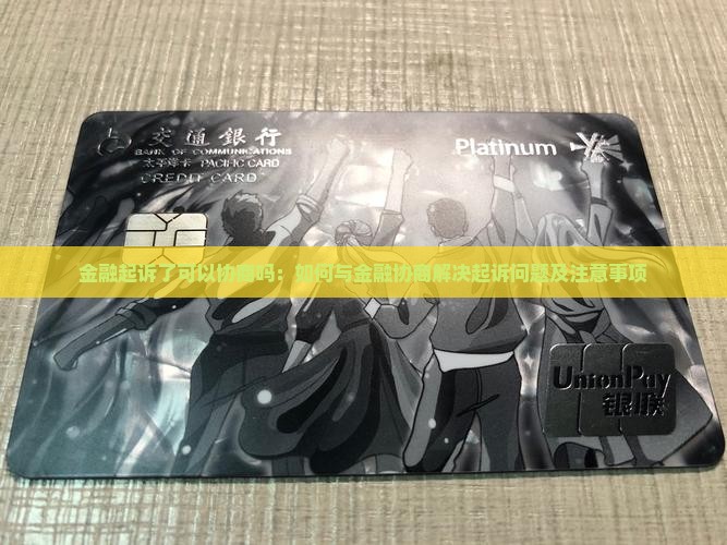 金融起诉了可以协商吗：如何与金融协商解决起诉问题及注意事项