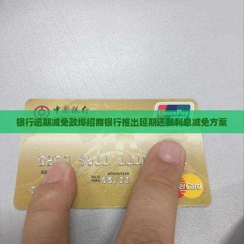 银行逾期减免政埠招商银行推出延期还款利息减免方案