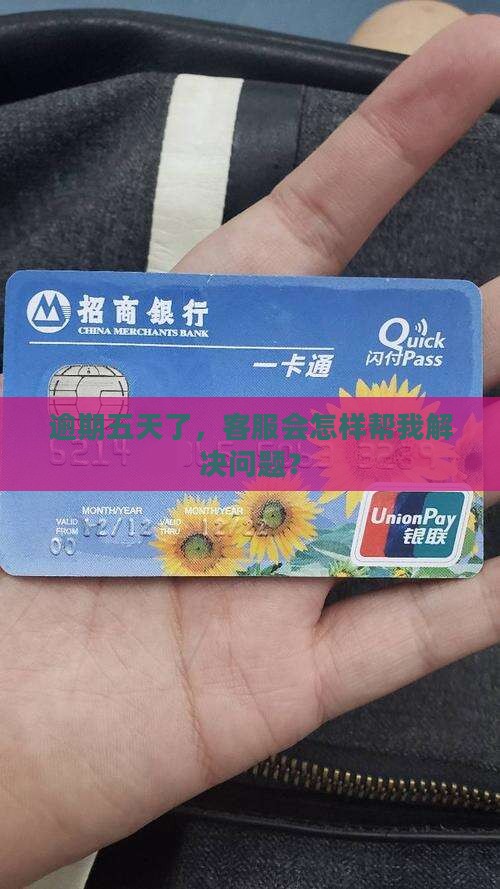 逾期五天了，客服会怎样帮我解决问题？