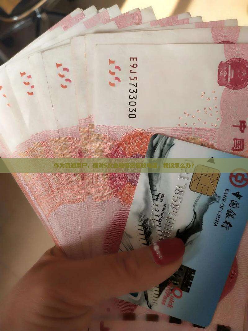 作为普通用户，面对5次金融信贷催收电话，我该怎么办？