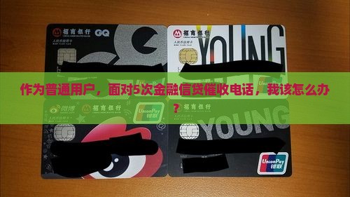 作为普通用户，面对5次金融信贷催收电话，我该怎么办？