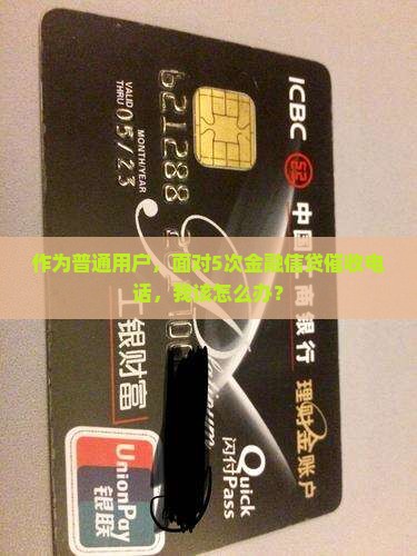 作为普通用户，面对5次金融信贷催收电话，我该怎么办？