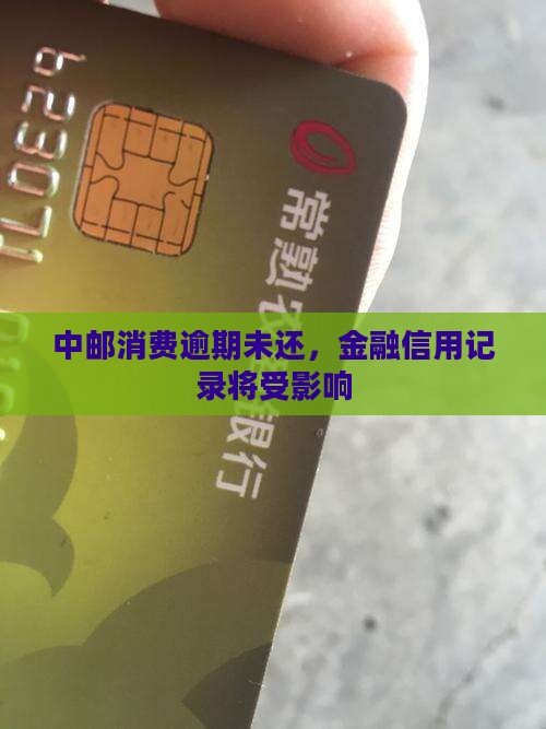 中邮消费逾期未还，金融信用记录将受影响