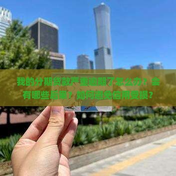 我的分期贷款严重逾期了怎么办？会有哪些后果？如何避免信用受损？