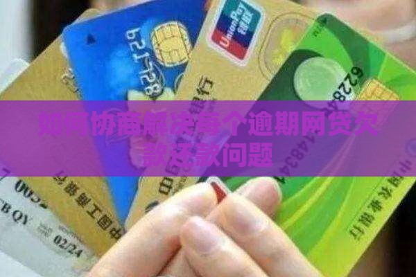 如何协商解决每个逾期网贷欠款还款问题
