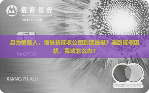 身为借款人，恒易贷催收公司到底是谁？遇到催收困扰，我该怎么办？