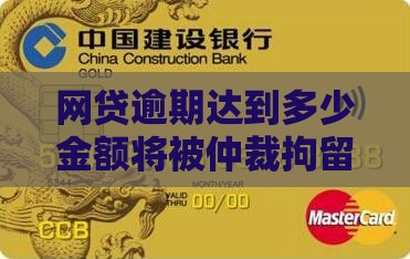 网贷逾期达到多少金额将被仲裁拘留详解