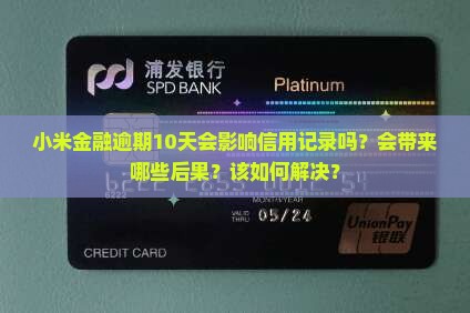 小米金融逾期10天会影响信用记录吗？会带来哪些后果？该如何解决？