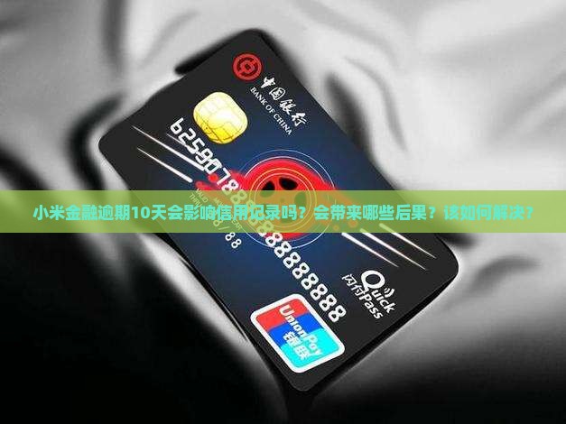 小米金融逾期10天会影响信用记录吗？会带来哪些后果？该如何解决？