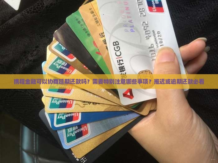携程金融可以协商延期还款吗？需要特别注意哪些事项？推迟或逾期还款必看