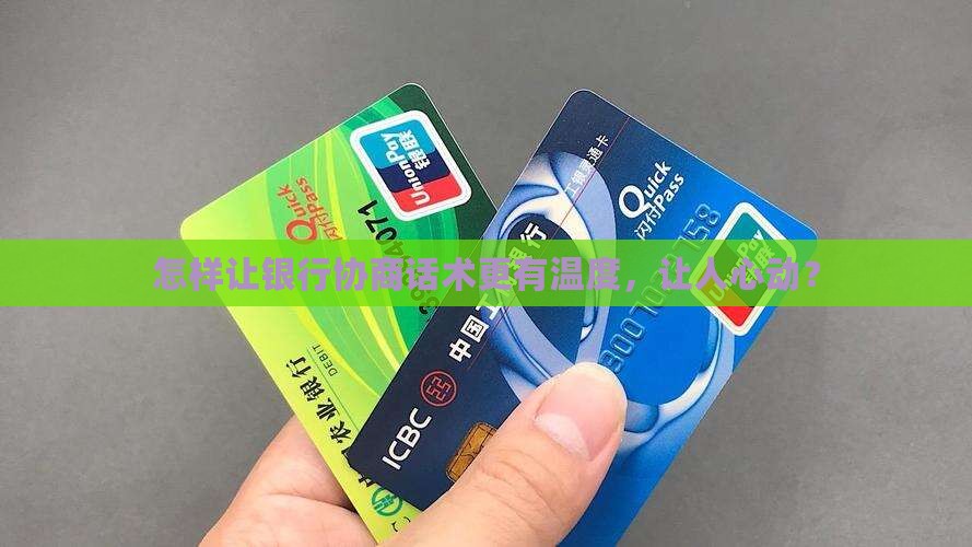 怎样让银行协商话术更有温度，让人心动？