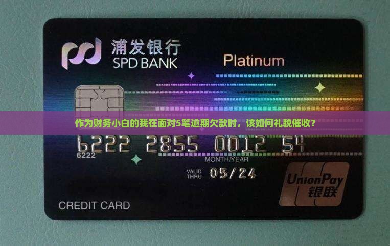 作为财务小白的我在面对5笔逾期欠款时，该如何礼貌催收？