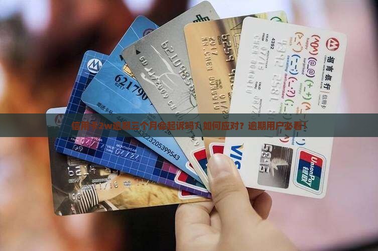信用卡2w逾期三个月会起诉吗？如何应对？逾期用户必看！