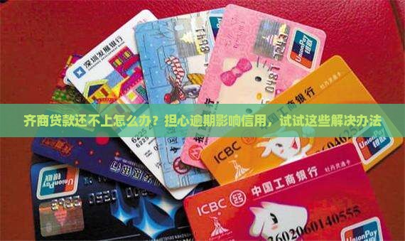 齐商贷款还不上怎么办？担心逾期影响信用，试试这些解决办法