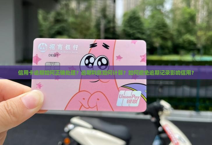 信用卡逾期如何正确处理？逾期利息如何计算？如何避免逾期记录影响信用？