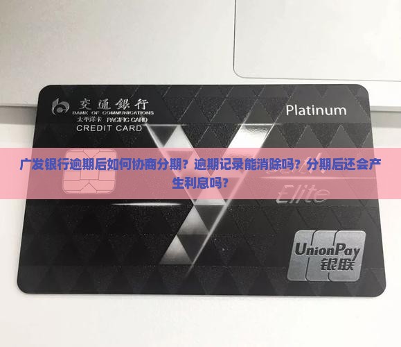 广发银行逾期后如何协商分期？逾期记录能消除吗？分期后还会产生利息吗？