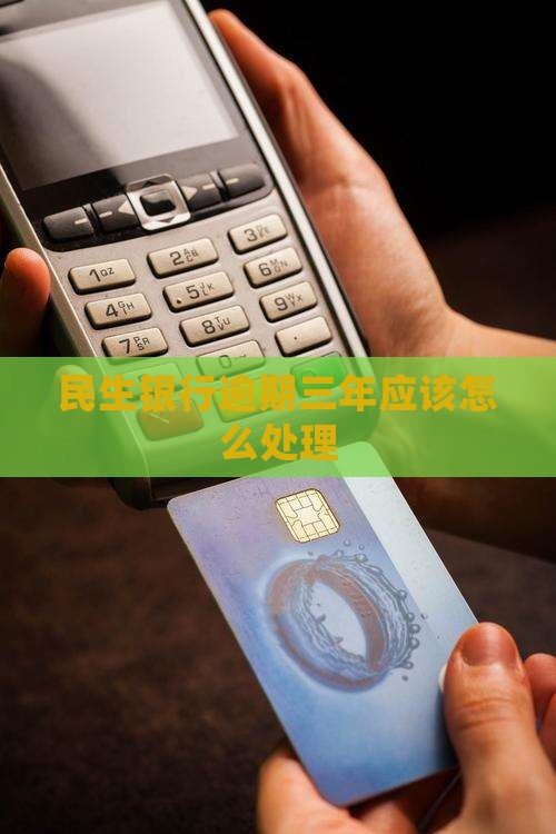 民生银行逾期三年应该怎么处理