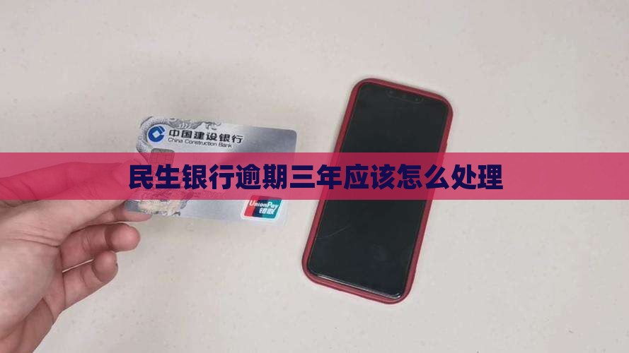 民生银行逾期三年应该怎么处理